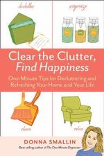  Clear the Clutter, Find Happiness: One-Minute Tips for Decluttering and Refreshing Your Home and Your Life by Donna Smallin