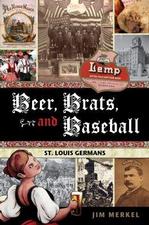 Beer, Brats and Baseball: St. Louis Germans by Jim Merkel