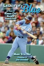 Legacy of Blue: 45 Years of Kansas City Royals History and Trivia by Mark Stallard